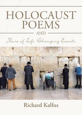 Holocaust Poems and Those of Life Changing Events - Richard Kalfus