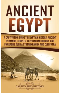 Ancient Egypt: A Captivating Guide to Egyptian History, Ancient Pyramids, Temples, Egyptian Mythology, and Pharaohs such as Tutankham - Captivating History