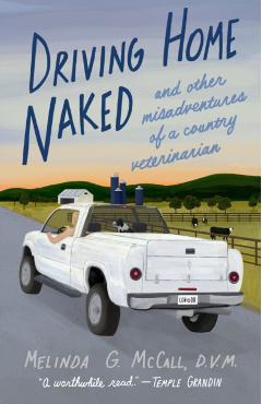 Driving Home Naked: And Other Misadventures of a Country Veterinarian - Melinda G. Mccall