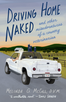 Driving Home Naked: And Other Misadventures of a Country Veterinarian - Melinda G. Mccall