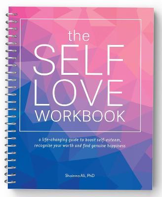 The Self-Love Workbook: A Life-Changing Guide to Boost Self-Esteem, Recognize Your Worth and Find Genuine Happiness (Spiral Edition) - Shainna Ali