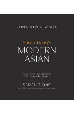 Poza produsului Sarah Tiong's Modern Asian: Recipes and Stories from an Asian-Australian Kitchen - Sarah Tiong