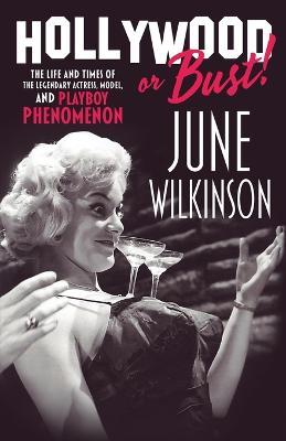 Hollywood or Bust!: The life and times of the legendary actress, model, and Playboy phenomenon June Wilkinson - June Wilkinson