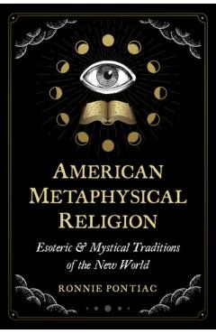 American Metaphysical Religion: Esoteric and Mystical Traditions of the New World - Ronnie Pontiac