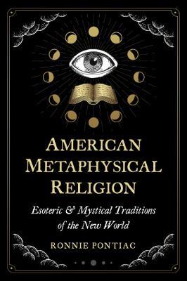 American Metaphysical Religion: Esoteric and Mystical Traditions of the New World - Ronnie Pontiac