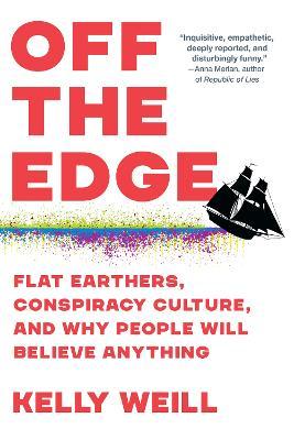 Off the Edge: Flat Earthers, Conspiracy Culture, and Why People Will Believe Anything - Kelly Weill