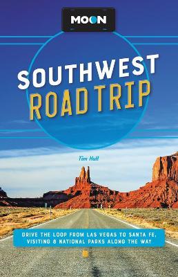 Moon Southwest Road Trip: Drive the Loop from Las Vegas to Santa Fe, Visiting 8 National Parks Along the Way - Tim Hull