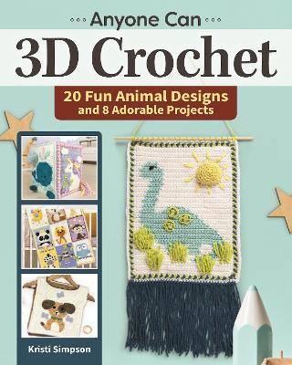 Anyone Can 3D Crochet: 20 Fun Animal Designs and 8 Adorable Projects - Kristi Simpson