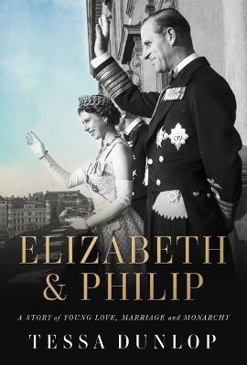 Elizabeth & Philip: A Story of Young Love, Marriage, and Monarchy - Tessa Dunlop