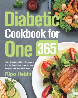 Diabetic Cookbook for One: 600-Day Simple and Easy Recipes to Eat the Foods You Love for Newly Diagnosed And Prediabetes - Ripo Hebin