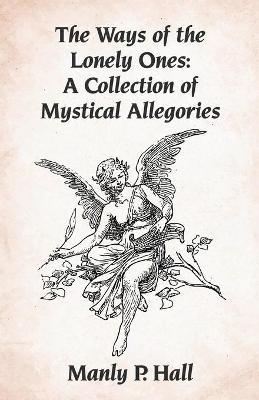 The Ways of the Lonely Ones: A Collection of Mystical Allegories Paperback - Manly P Hall