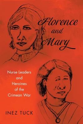 Florence and Mary: Nurse Leaders and Heroines of the Crimean War - Inez Tuck