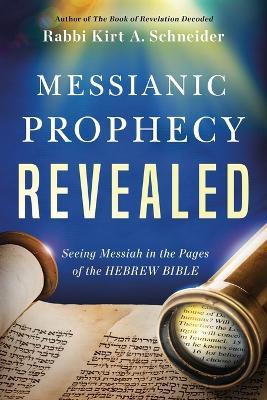 Messianic Prophecy Revealed: Seeing Messiah in the Pages of the Hebrew Bible - Rabbi Kirt A. Schneider