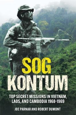 Sog Kontum: Top Secret Missions in Vietnam, Laos, and Cambodia, 1968-1969 - Joe Parnar