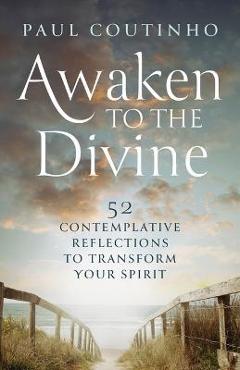Poza produsului Awaken to the Divine: 52 Contemplative Reflections to Transform Your Spirit - Paul Coutinho