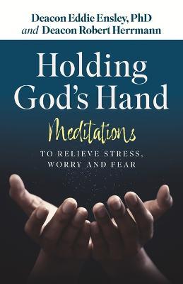 Holding God's Hand: Meditations to Relieve Stress, Worry and Fear - Eddie Ensley Phd