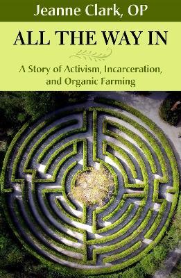 All the Way In: A Story of Activism, Incarceration, and Organic Farming - Sr. Jeanne Clark