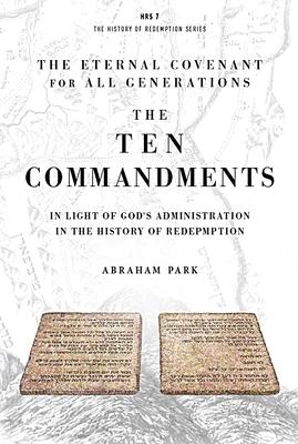 The Ten Commandments: In Light of God's Administration in the History of Redemption - Abraham Park