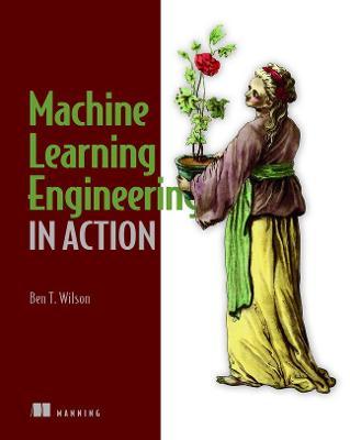 Machine Learning Engineering in Action - Ben Wilson