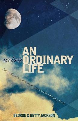 An Extraordinary Life: The Ordinary Pursuit of an Extraordinary God - George Jackson