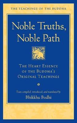 Noble Truths, Noble Path: The Heart Essence of the Buddha's Original Teachings - Bhikkhu Bodhi