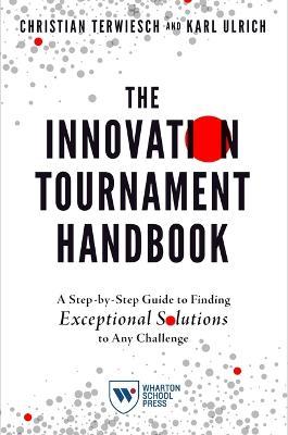 The Innovation Tournament Handbook: A Step-By-Step Guide to Finding Exceptional Solutions to Any Challenge - Christian Terwiesch
