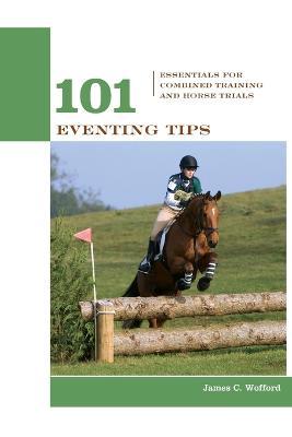 101 Eventing Tips: Essentials For Combined Training And Horse Trials - James Wofford