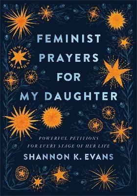 Feminist Prayers for My Daughter: Powerful Petitions for Every Stage of Her Life - Shannon K. Evans