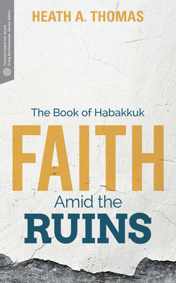 Faith Amid the Ruins: The Book of Habakkuk - Heath A. Thomas
