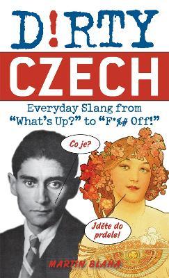 Dirty Czech: Everyday Slang from What's Up? to F*%# Off! - Martin Blaha