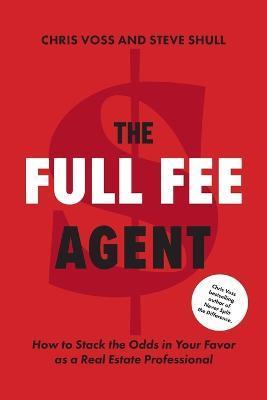 The Full Fee Agent: How to Stack the Odds in Your Favor as a Real Estate Professional - Chris Voss