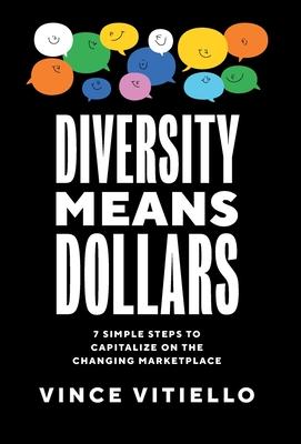 Diversity Means Dollars: 7 Simple Steps to Capitalize on the Changing Marketplace - Vince Vitiello