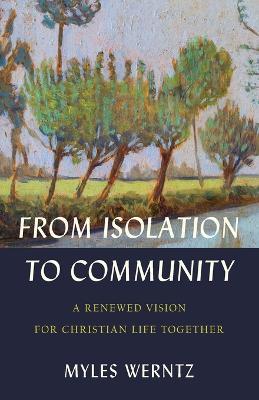 From Isolation to Community: A Renewed Vision for Christian Life Together - Myles Werntz