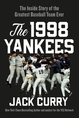The 1998 Yankees: The Inside Story of the Greatest Baseball Team Ever - Jack Curry