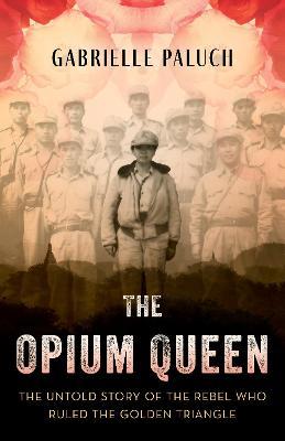 The Opium Queen: The Untold Story of the Rebel Who Ruled the Golden Triangle - Gabrielle Paluch