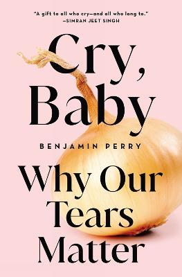 Cry, Baby: Why Our Tears Matter - Benjamin Perry