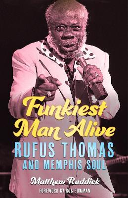 Funkiest Man Alive: Rufus Thomas and Memphis Soul - Matthew Ruddick