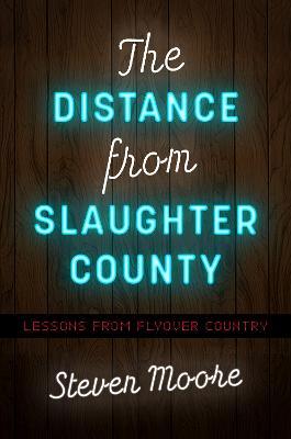 The Distance from Slaughter County: Lessons from Flyover Country - Steven Moore