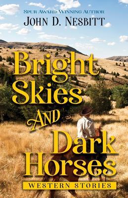 Bright Skies and Dark Horses: Western Stories - John D. Nesbitt