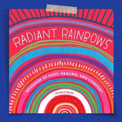 Radiant Rainbows: Messages of Hope, Healing, and Comfort - Jessica Swift