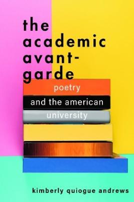 The Academic Avant-Garde: Poetry and the American University - Kimberly Quiogue Andrews