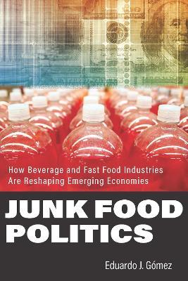 Junk Food Politics: How Beverage and Fast Food Industries Are Reshaping Emerging Economies - Eduardo J. G�mez