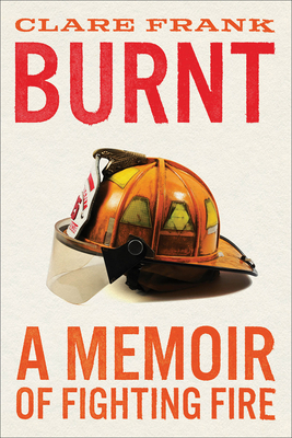 Burnt: A Memoir of Fighting Fire - Clare Frank