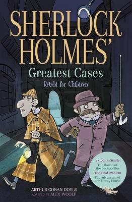 Sherlock Holmes' Greatest Cases Retold for Children: A Study in Scarlet, the Hound of the Baskervilles, the Final Problem, the Empty House - Alex Woolf