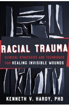 Coperta cărții 'Racial Trauma: Clinical Strategies and Techniques for Healing Invisible Wounds - Kenneth V. Hardy'