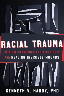 Racial Trauma: Clinical Strategies and Techniques for Healing Invisible Wounds - Kenneth V. Hardy