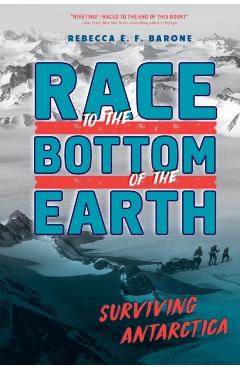Race to the Bottom of the Earth: Surviving Antarctica - Rebecca E. F. Barone