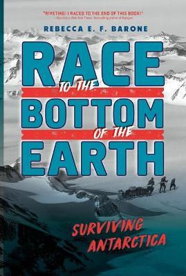 Race to the Bottom of the Earth: Surviving Antarctica - Rebecca E. F. Barone