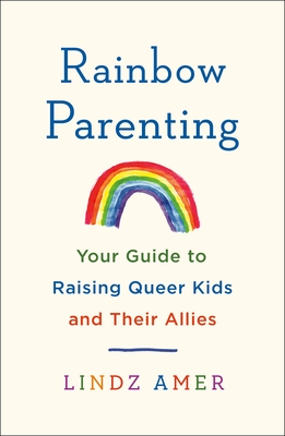 Rainbow Parenting: Your Guide to Raising Queer Kids and Their Allies - Lindz Amer