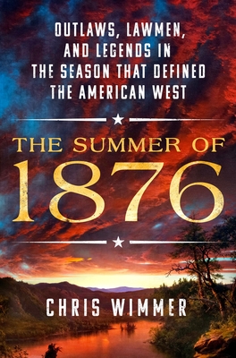 The Summer of 1876: Outlaws, Lawmen, and Legends in the Season That Defined the American West - Chris Wimmer